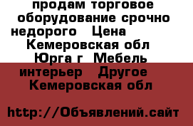 продам торговое оборудование срочно недорого › Цена ­ 1 000 - Кемеровская обл., Юрга г. Мебель, интерьер » Другое   . Кемеровская обл.